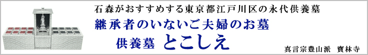 石森がおすすめする東京都江戸川区の永代供養墓　継承者のいないご夫婦のお墓　供養墓とこしえ　真言宗豊山派 寳林寺